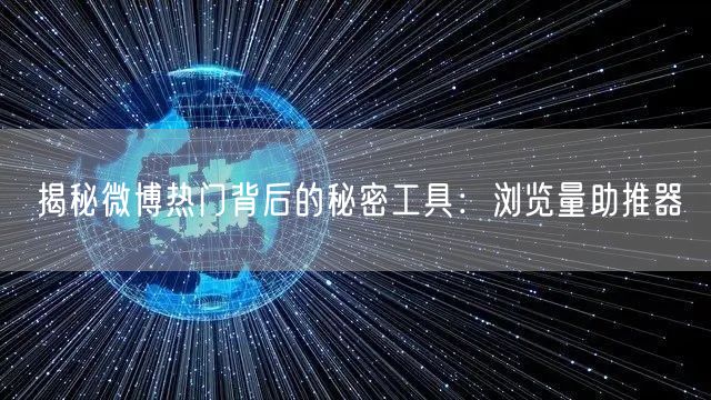 揭秘微博热门背后的秘密工具：浏览量助推器
