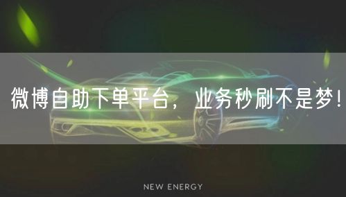 微博自助下单平台，业务秒刷不是梦！