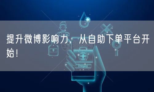 提升微博影响力,从自助下单平台开始!