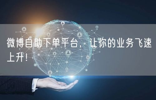 微博自助下单平台,让你的业务飞速上升!