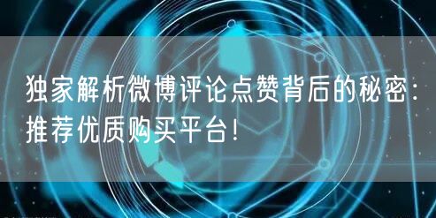 独家解析微博评论点赞背后的秘密:推荐优质购买平台!
