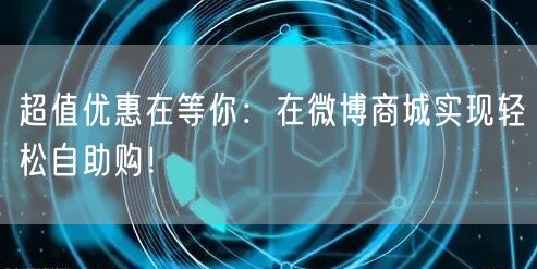 超值优惠在等你：在微博商城实现轻松自助购！