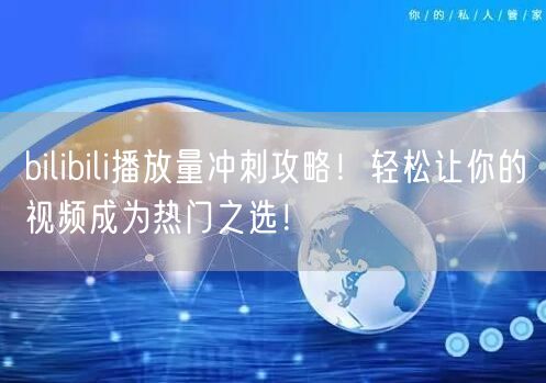 bilibili播放量冲刺攻略！轻松让你的视频成为热门之选！