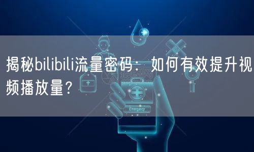 揭秘bilibili流量密码：如何有效提升视频播放量？