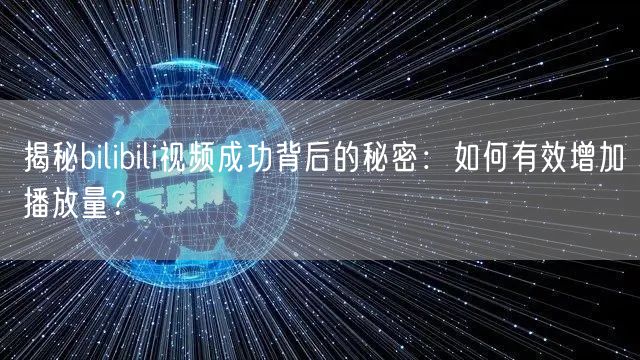 揭秘bilibili视频成功背后的秘密：如何有效增加播放量？