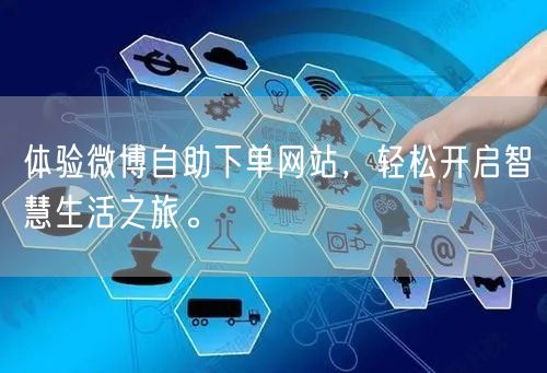 体验微博自助下单网站，轻松开启智慧生活之旅。
