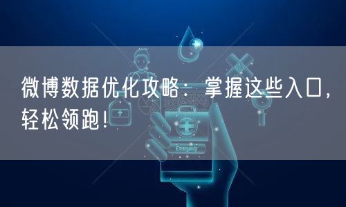 微博数据优化攻略：掌握这些入口，轻松领跑！