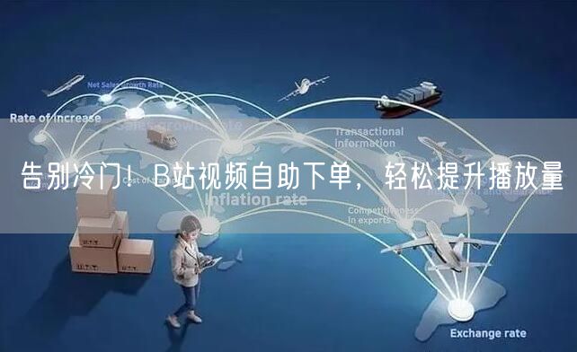 告别冷门！B站视频自助下单，轻松提升播放量