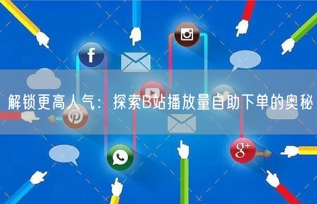 解锁更高人气：探索B站播放量自助下单的奥秘