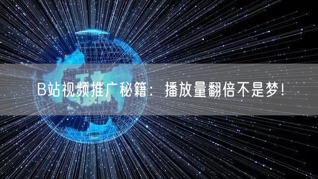 B站视频推广秘籍：播放量翻倍不是梦！