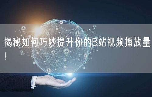 揭秘如何巧妙提升你的B站视频播放量!