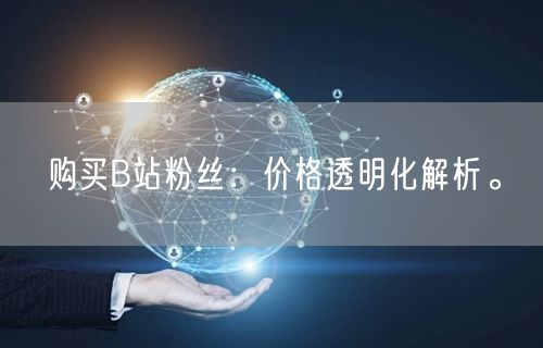 购买B站粉丝：价格透明化解析。