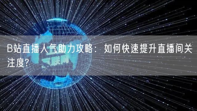 B站直播人气助力攻略：如何快速提升直播间关注度?
