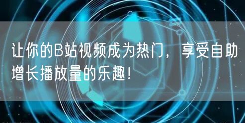 让你的B站视频成为热门，享受自助增长播放量的乐趣！
