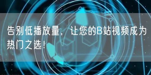 告别低播放量，让您的B站视频成为热门之选！