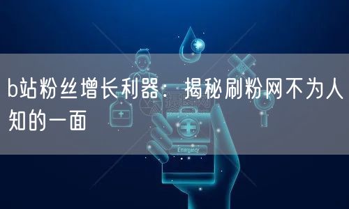 b站粉丝增长利器：揭秘刷粉网不为人知的一面