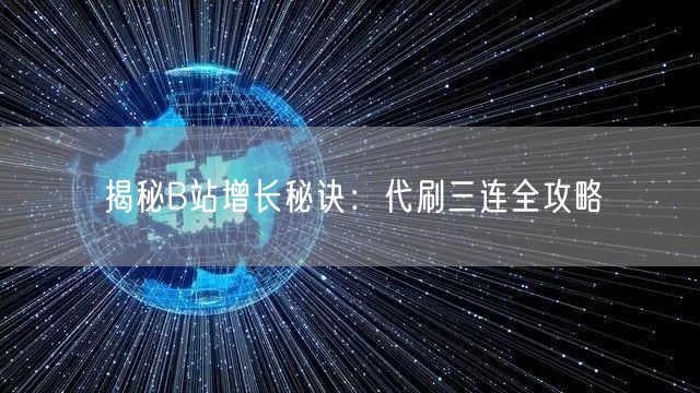 揭秘B站增长秘诀：代刷三连全攻略