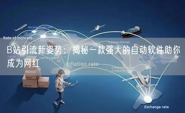 B站引流新姿势：揭秘一款强大的自动软件助你成为网红