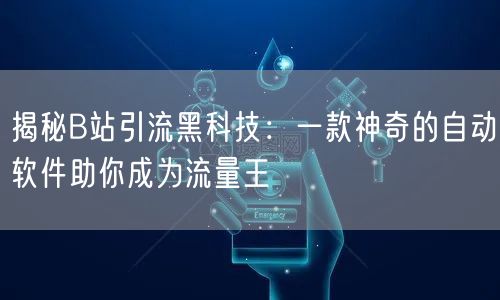 揭秘B站引流黑科技：一款神奇的自动软件助你成为流量王