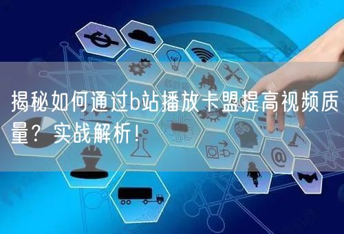 揭秘如何通过b站播放卡盟提高视频质量？实战解析！