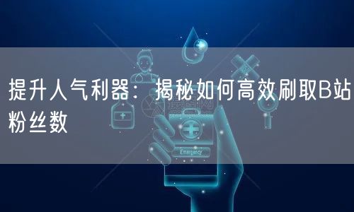 提升人气利器：揭秘如何高效刷取B站粉丝数