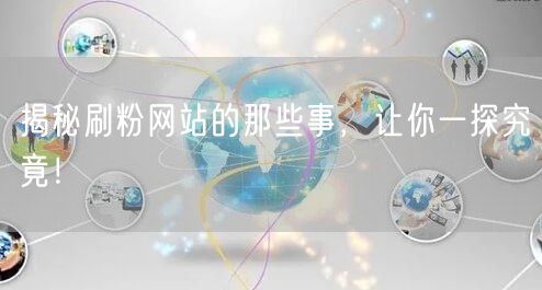 揭秘刷粉网站的那些事，让你一探究竟！