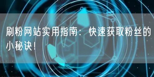 刷粉网站实用指南:快速获取粉丝的小秘诀!