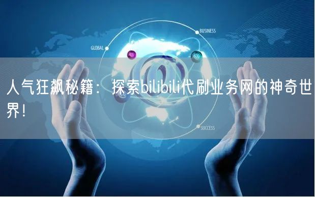 人气狂飙秘籍：探索bilibili代刷业务网的神奇世界！