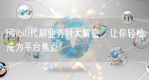 bilibili代刷业务网大解密,让你轻松成为平台焦点!