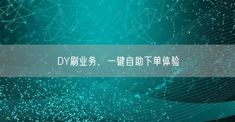 DY刷业务，一键自助下单体验