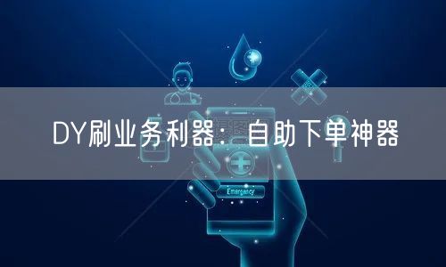 DY刷业务利器：自助下单神器