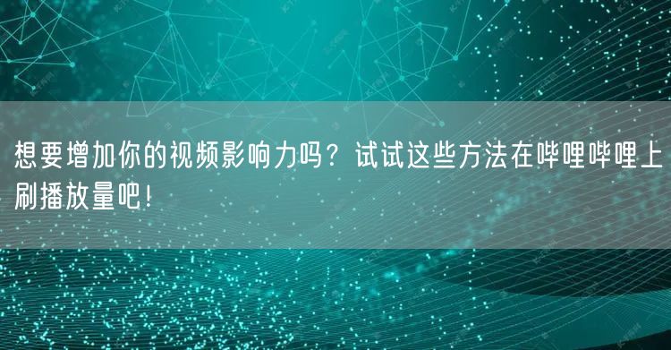 想要增加你的视频影响力吗？试试这些方法在哔哩哔哩上刷播放量吧！