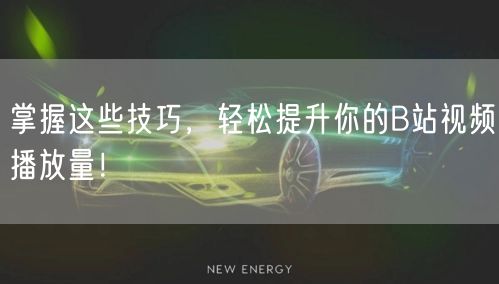 掌握这些技巧,轻松提升你的B站视频播放量!