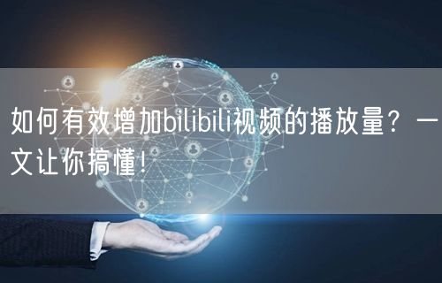 如何有效增加bilibili视频的播放量?一文让你搞懂!