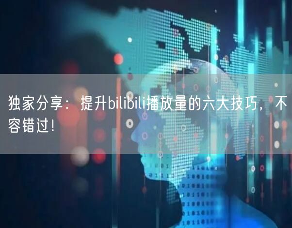 独家分享:提升bilibili播放量的六大技巧,不容错过!