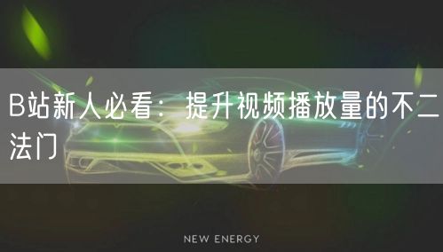 B站新人必看:提升视频播放量的不二法门