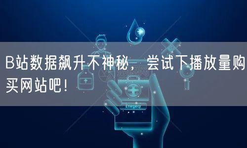 B站数据飙升不神秘，尝试下播放量购买网站吧！