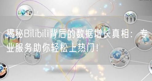 揭秘Bilibili背后的数据增长真相:专业服务助你轻松上热门!