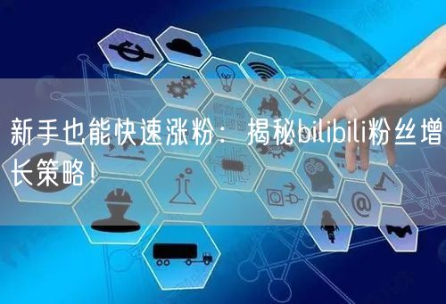 新手也能快速涨粉：揭秘bilibili粉丝增长策略！