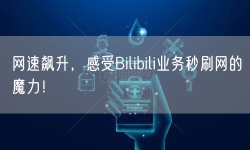 网速飙升，感受Bilibili业务秒刷网的魔力！