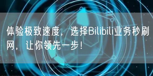 体验极致速度,选择Bilibili业务秒刷网,让你领先一步!