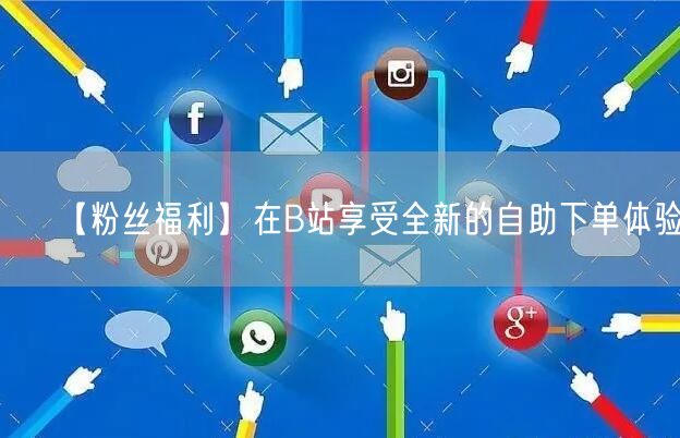 【粉丝福利】在B站享受全新的自助下单体验!