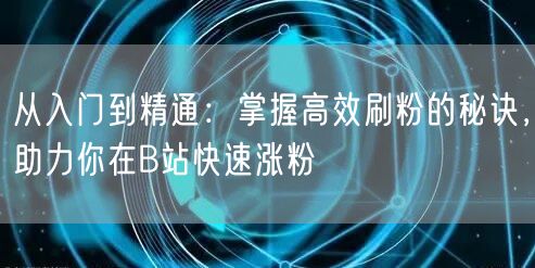 从入门到精通:掌握高效刷粉的秘诀,助力你在B站快速涨粉