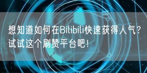 想知道如何在Bilibili快速获得人气？试试这个刷赞平台吧！