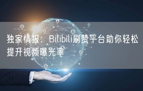 独家情报:Bilibili刷赞平台助你轻松提升视频曝光率