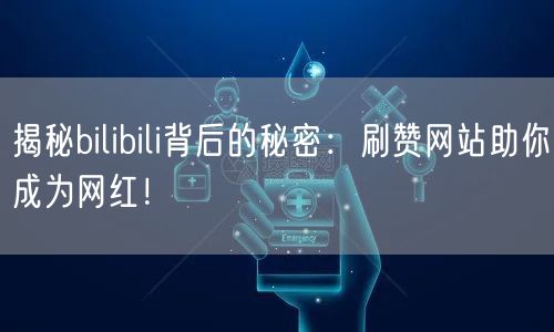 揭秘bilibili背后的秘密：刷赞网站助你成为网红！