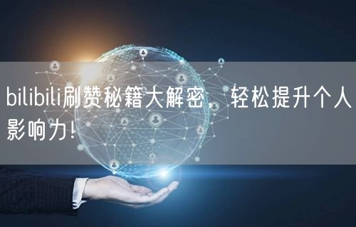 bilibili刷赞秘籍大解密,轻松提升个人影响力!