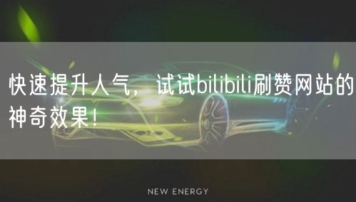 快速提升人气,试试bilibili刷赞网站的神奇效果!