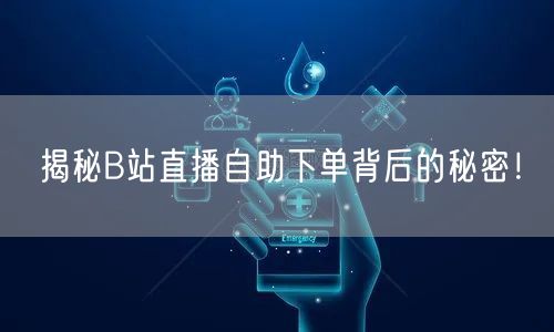 揭秘B站直播自助下单背后的秘密！