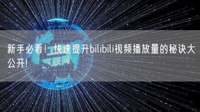 新手必看!快速提升bilibili视频播放量的秘诀大公开!